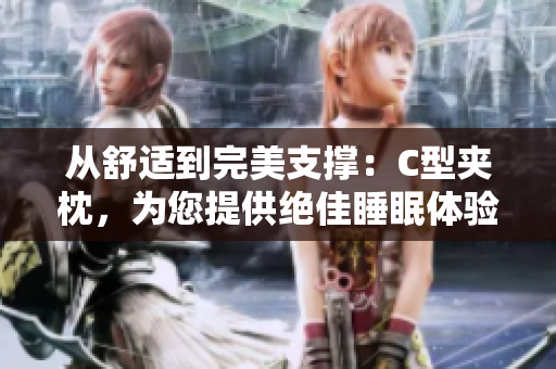从舒适到完美支撑：C型夹枕，为您提供绝佳睡眠体验