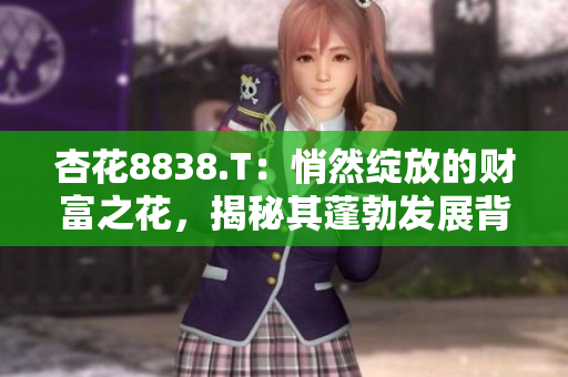 杏花8838.T：悄然绽放的财富之花，揭秘其蓬勃发展背后的秘密