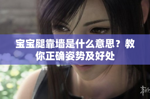 宝宝腿靠墙是什么意思？教你正确姿势及好处