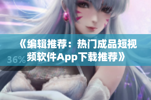 《编辑推荐：热门成品短视频软件App下载推荐》