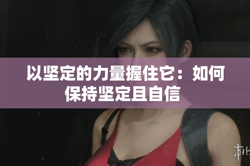 以坚定的力量握住它：如何保持坚定且自信 