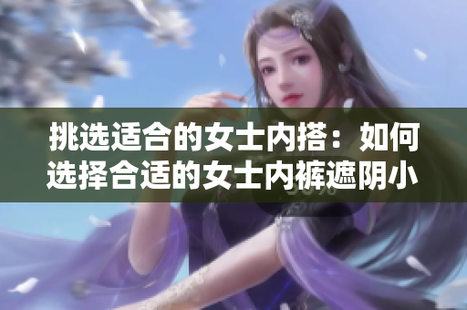挑选适合的女士内搭：如何选择合适的女士内裤遮阴小内？