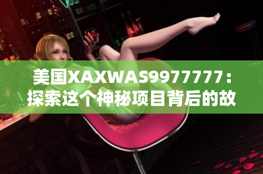 美国XAXWAS9977777：探索这个神秘项目背后的故事