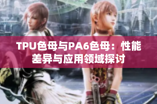 TPU色母与PA6色母：性能差异与应用领域探讨