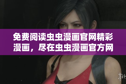 免费阅读虫虫漫画官网精彩漫画，尽在虫虫漫画官方网站！
