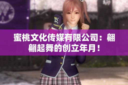 蜜桃文化传媒有限公司：翩翩起舞的创立年月！