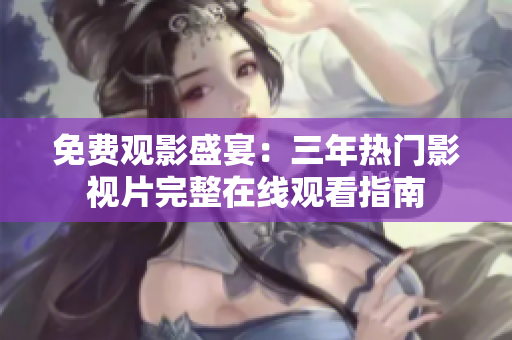 免费观影盛宴：三年热门影视片完整在线观看指南