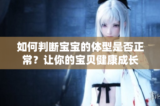 如何判断宝宝的体型是否正常？让你的宝贝健康成长