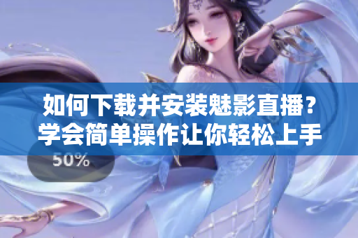 如何下载并安装魅影直播？学会简单操作让你轻松上手