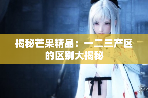 揭秘芒果精品：一二三产区的区别大揭秘