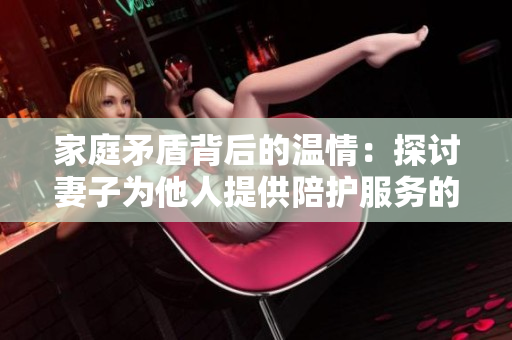 家庭矛盾背后的温情：探讨妻子为他人提供陪护服务的情感困境