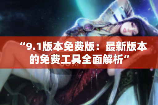 “9.1版本免费版：最新版本的免费工具全面解析”