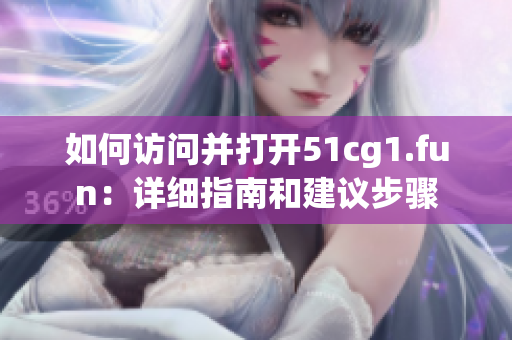 如何访问并打开51cg1.fun：详细指南和建议步骤