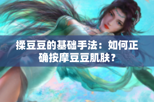 揉豆豆的基础手法：如何正确按摩豆豆肌肤？
