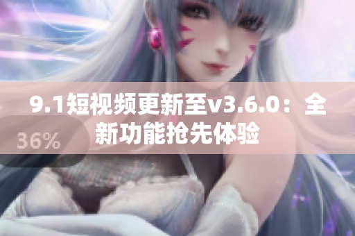 9.1短视频更新至v3.6.0：全新功能抢先体验