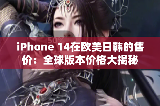iPhone 14在欧美日韩的售价：全球版本价格大揭秘
