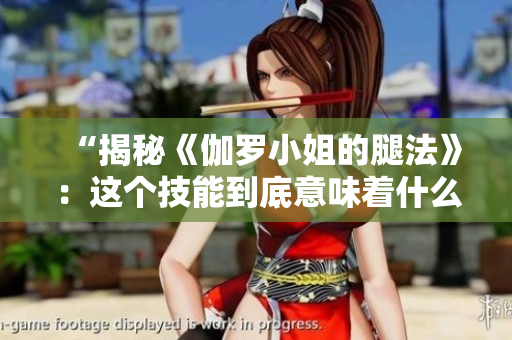“揭秘《伽罗小姐的腿法》：这个技能到底意味着什么？”