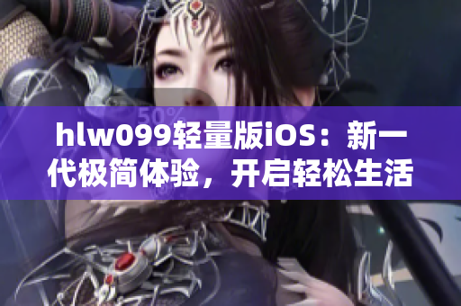 hlw099轻量版iOS：新一代极简体验，开启轻松生活