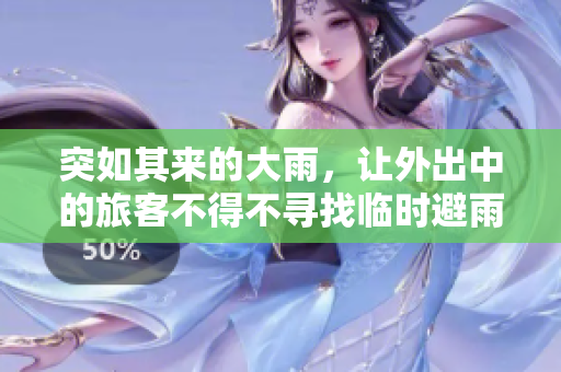突如其来的大雨，让外出中的旅客不得不寻找临时避雨之所