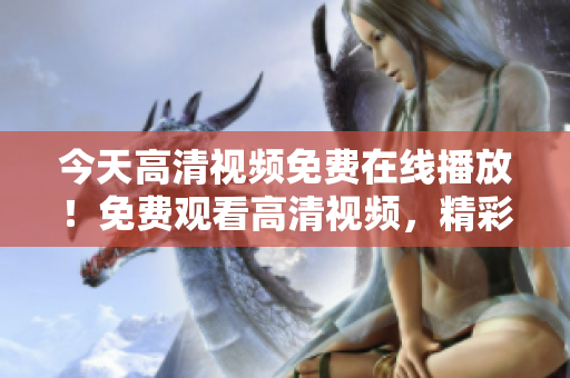 今天高清视频免费在线播放！免费观看高清视频，精彩不容错过！