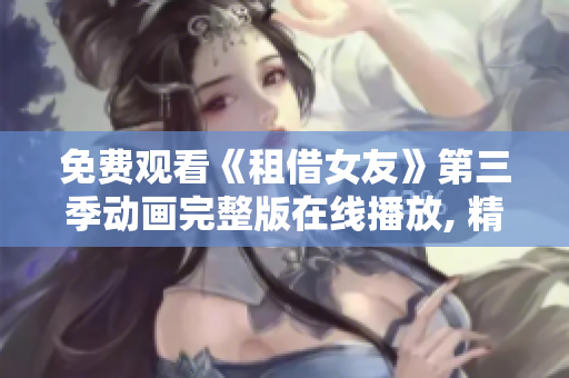 免费观看《租借女友》第三季动画完整版在线播放, 精彩剧情尽收眼底