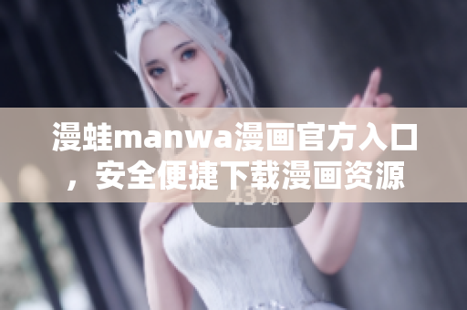漫蛙manwa漫画官方入口，安全便捷下载漫画资源