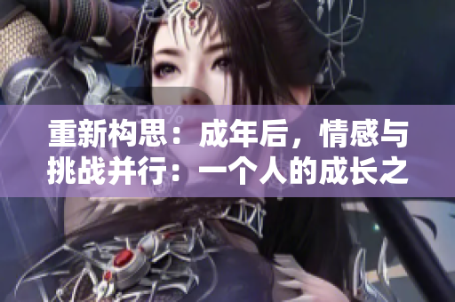 重新构思：成年后，情感与挑战并行：一个人的成长之旅。