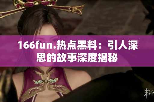 166fun.热点黑料：引人深思的故事深度揭秘