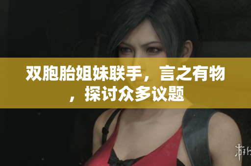 双胞胎姐妹联手，言之有物，探讨众多议题