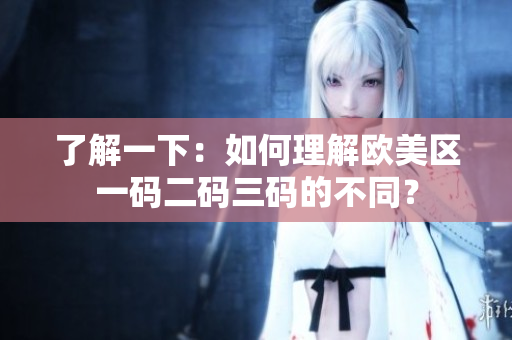 了解一下：如何理解欧美区一码二码三码的不同？