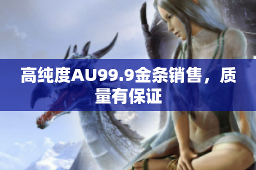 高纯度AU99.9金条销售，质量有保证