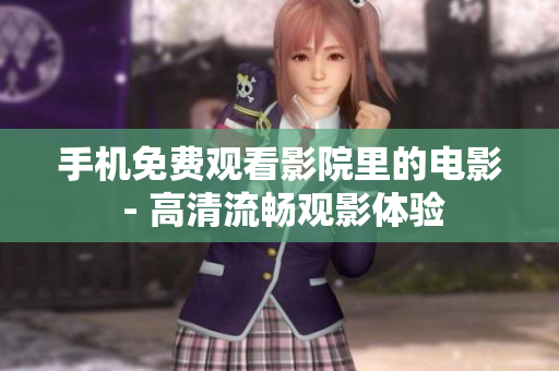 手机免费观看影院里的电影 - 高清流畅观影体验