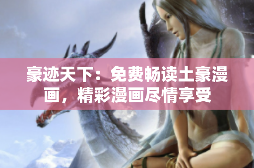豪迹天下：免费畅读土豪漫画，精彩漫画尽情享受