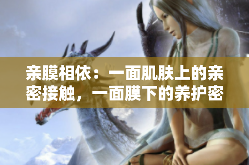 亲膜相依：一面肌肤上的亲密接触，一面膜下的养护密语