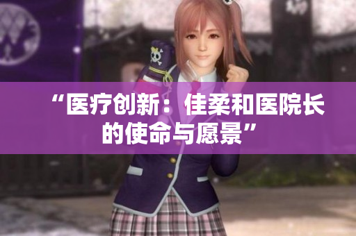 “医疗创新：佳柔和医院长的使命与愿景”