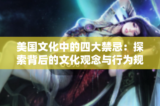 美国文化中的四大禁忌：探索背后的文化观念与行为规范