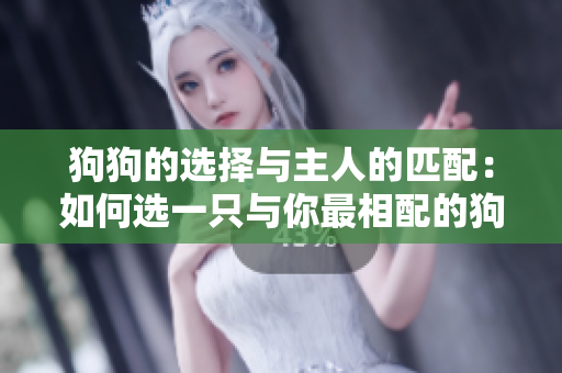 狗狗的选择与主人的匹配：如何选一只与你最相配的狗狗