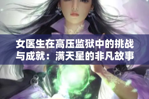 女医生在高压监狱中的挑战与成就：满天星的非凡故事