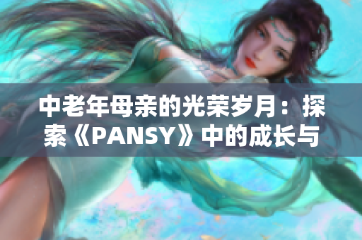 中老年母亲的光荣岁月：探索《PANSY》中的成长与坚韧