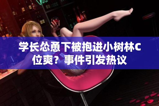 学长怂恿下被抱进小树林C位爽？事件引发热议