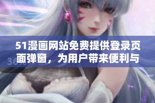 51漫画网站免费提供登录页面弹窗，为用户带来便利与惊喜