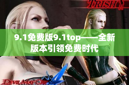 9.1免费版9.1top——全新版本引领免费时代