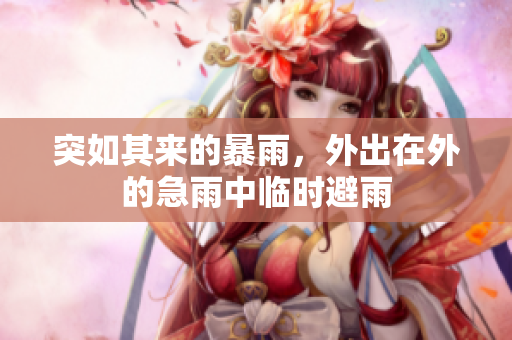 突如其来的暴雨，外出在外的急雨中临时避雨