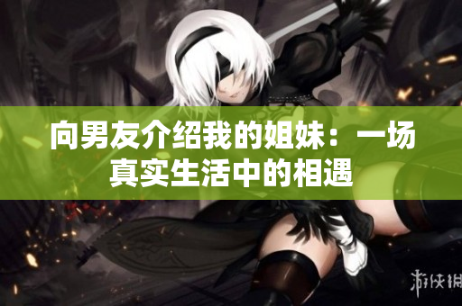向男友介绍我的姐妹：一场真实生活中的相遇