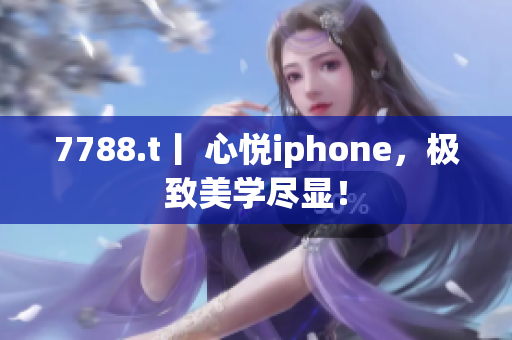 7788.t丨 心悦iphone，极致美学尽显！