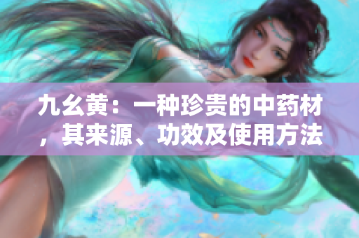 九幺黄：一种珍贵的中药材，其来源、功效及使用方法详解