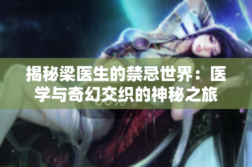 揭秘梁医生的禁忌世界：医学与奇幻交织的神秘之旅