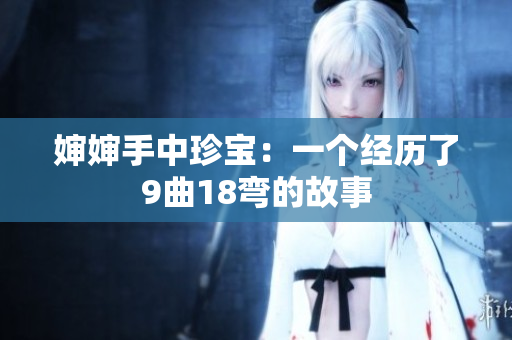 婶婶手中珍宝：一个经历了9曲18弯的故事