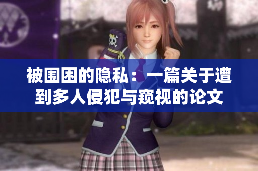被围困的隐私：一篇关于遭到多人侵犯与窥视的论文