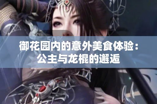 御花园内的意外美食体验：公主与龙棍的邂逅